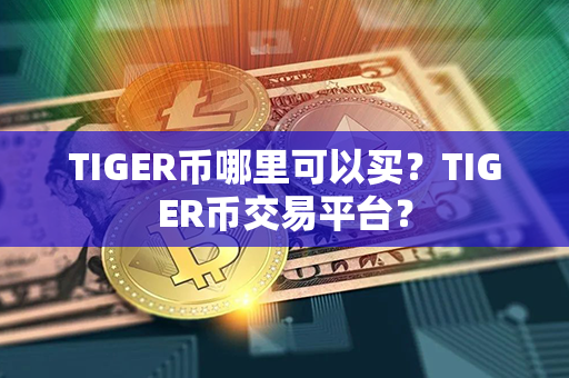 TIGER币哪里可以买？TIGER币交易平台？